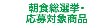 朝食総選挙・応募対象商品